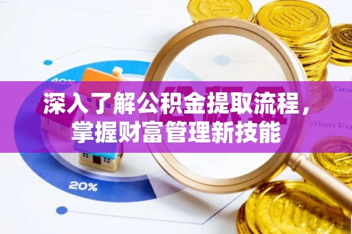 海棠深入了解公积金提取流程，掌握财富管理新技能