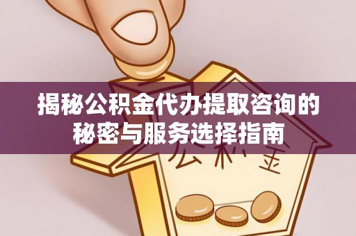 海棠揭秘公积金代办提取咨询的秘密与服务选择指南