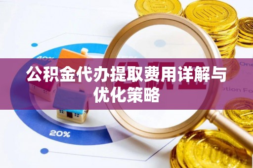 海棠公积金代办提取费用详解与优化策略
