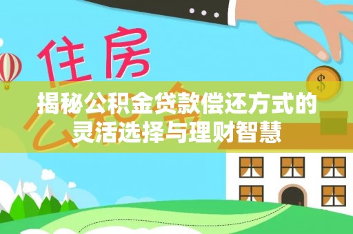 海棠揭秘公积金贷款偿还方式的灵活选择与理财智慧