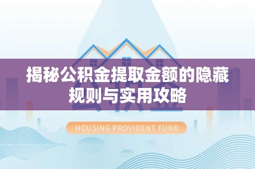 海棠揭秘公积金提取金额的隐藏规则与实用攻略