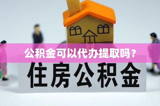 海棠公积金可以代办提取吗？