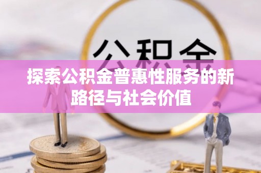 海棠探索公积金普惠性服务的新路径与社会价值