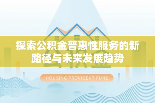 海棠探索公积金普惠性服务的新路径与未来发展趋势