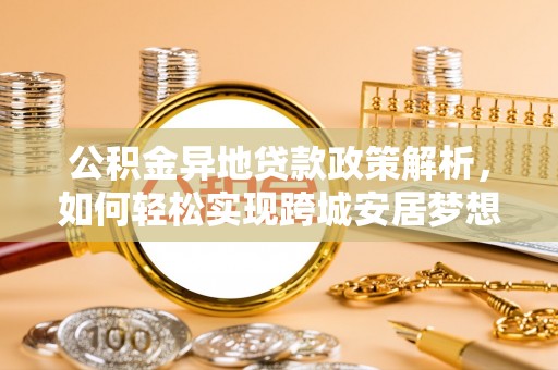 海棠公积金异地贷款政策解析，如何轻松实现跨城安居梦想