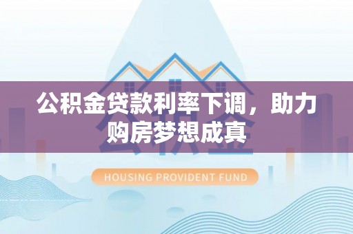 海棠公积金贷款利率下调，助力购房梦想成真