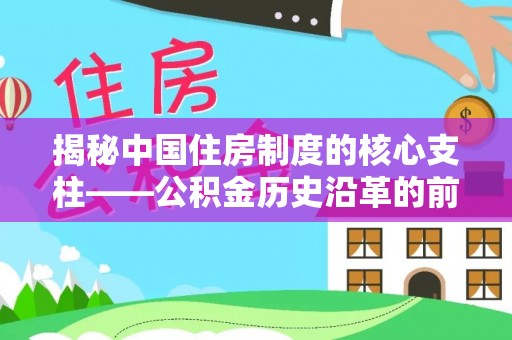 海棠揭秘中国住房制度的核心支柱——公积金历史沿革的前世今生