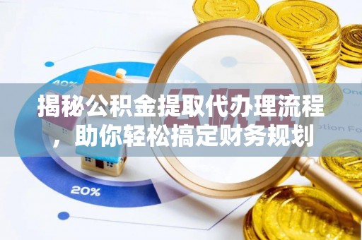 海棠揭秘公积金提取代办理流程，助你轻松搞定财务规划