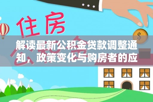 海棠解读最新公积金贷款调整通知，政策变化与购房者的应对策略