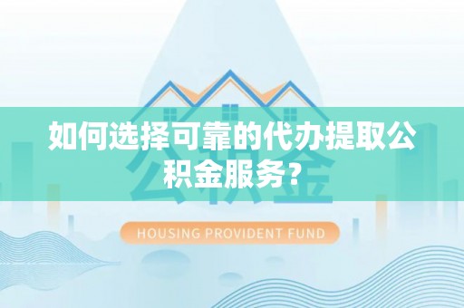 海棠如何选择可靠的代办提取公积金服务？