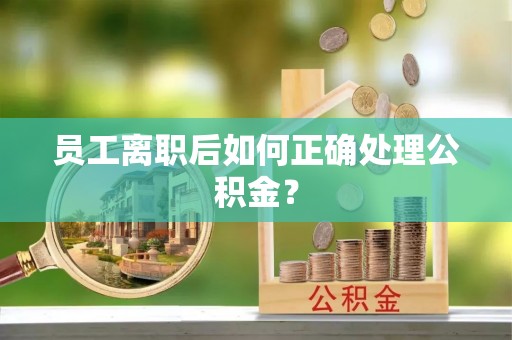 海棠员工离职后如何正确处理公积金？