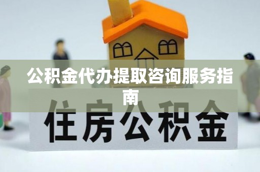 海棠公积金代办提取咨询服务指南