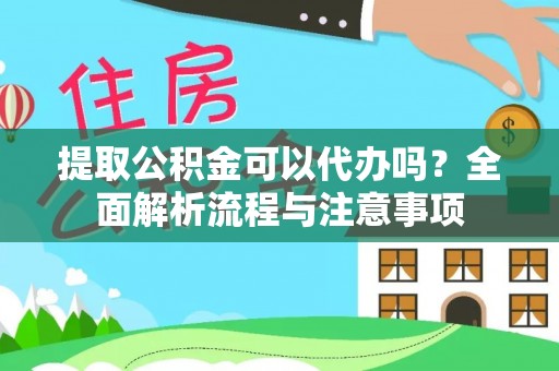 海棠提取公积金可以代办吗？全面解析流程与注意事项