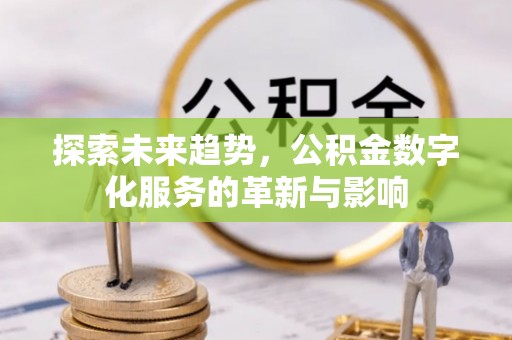 海棠探索未来趋势，公积金数字化服务的革新与影响