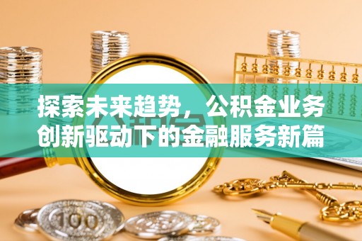 海棠探索未来趋势，公积金业务创新驱动下的金融服务新篇章