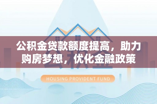 海棠公积金贷款额度提高，助力购房梦想，优化金融政策