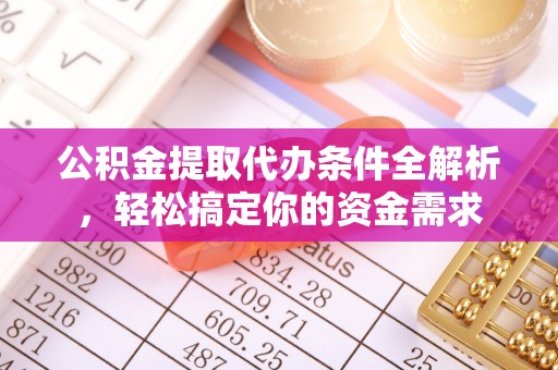 海棠公积金提取代办条件全解析，轻松搞定你的资金需求