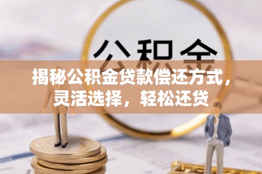 海棠揭秘公积金贷款偿还方式，灵活选择，轻松还贷