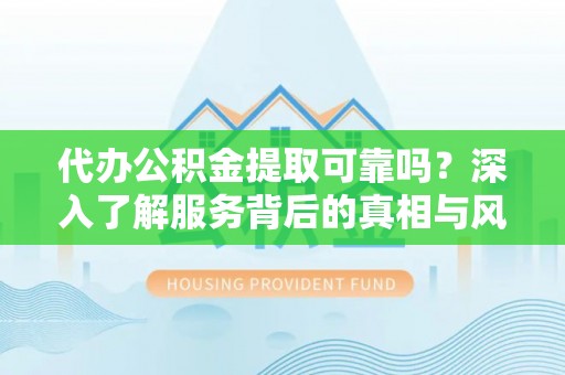 海棠代办公积金提取可靠吗？深入了解服务背后的真相与风险
