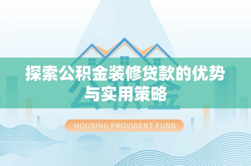海棠探索公积金装修贷款的优势与实用策略