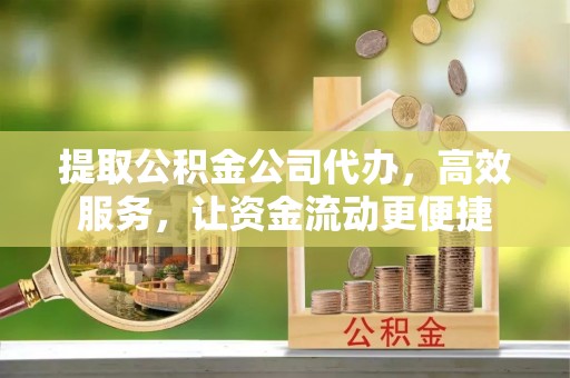 海棠提取公积金公司代办，高效服务，让资金流动更便捷