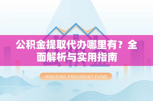 海棠公积金提取代办哪里有？全面解析与实用指南
