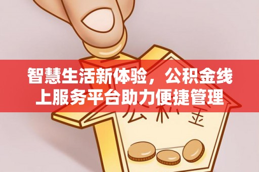 海棠智慧生活新体验，公积金线上服务平台助力便捷管理