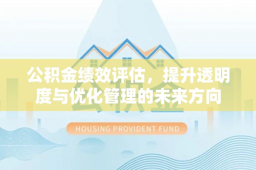 海棠公积金绩效评估，提升透明度与优化管理的未来方向
