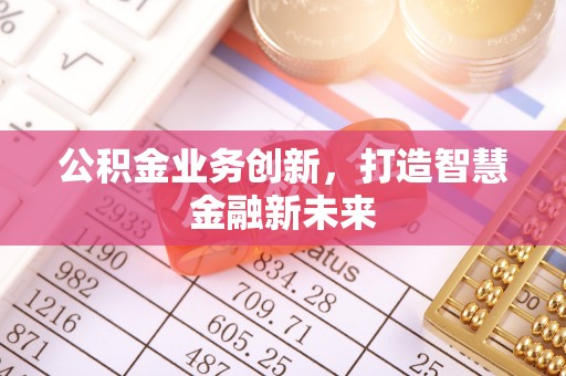 海棠公积金业务创新，打造智慧金融新未来