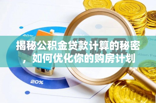 海棠揭秘公积金贷款计算的秘密，如何优化你的购房计划