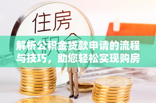 海棠解析公积金贷款申请的流程与技巧，助您轻松实现购房梦