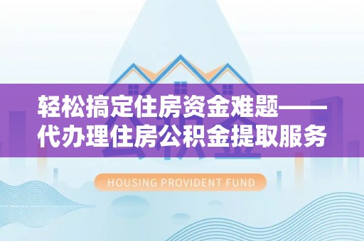 海棠轻松搞定住房资金难题——代办理住房公积金提取服务详解