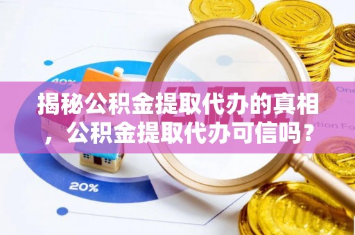 海棠揭秘公积金提取代办的真相，公积金提取代办可信吗？