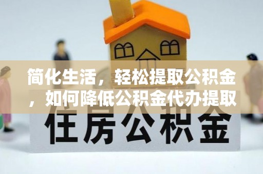 海棠简化生活，轻松提取公积金，如何降低公积金代办提取的费用？