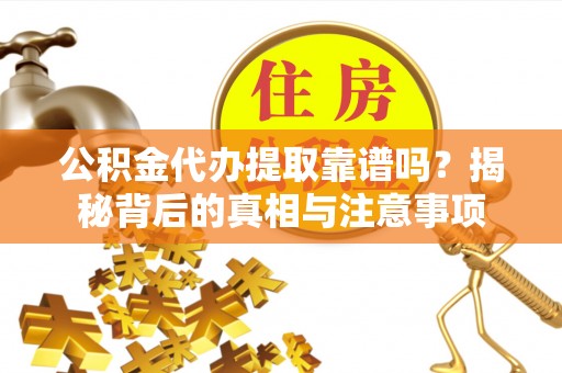 海棠公积金代办提取靠谱吗？揭秘背后的真相与注意事项