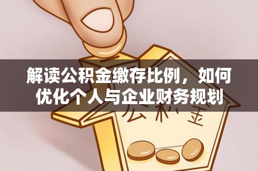 海棠解读公积金缴存比例，如何优化个人与企业财务规划