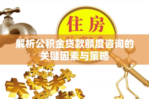 海棠解析公积金贷款额度咨询的关键因素与策略