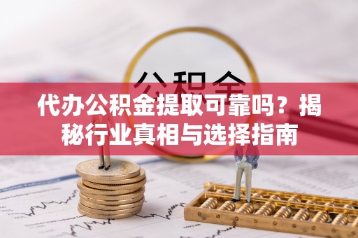 海棠代办公积金提取可靠吗？揭秘行业真相与选择指南