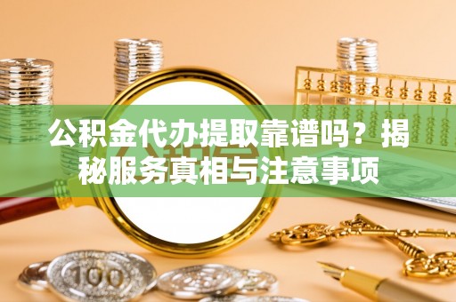 海棠公积金代办提取靠谱吗？揭秘服务真相与注意事项