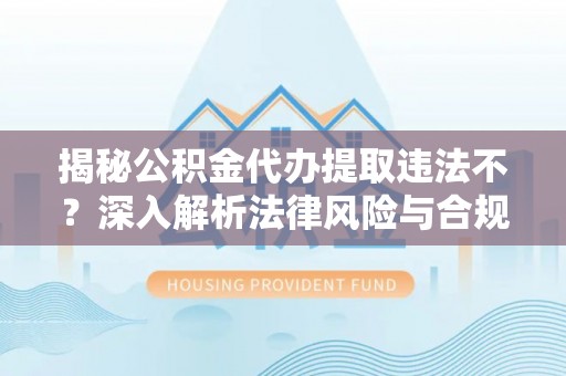 海棠揭秘公积金代办提取违法不？深入解析法律风险与合规途径
