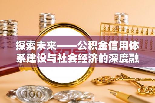 海棠探索未来——公积金信用体系建设与社会经济的深度融合