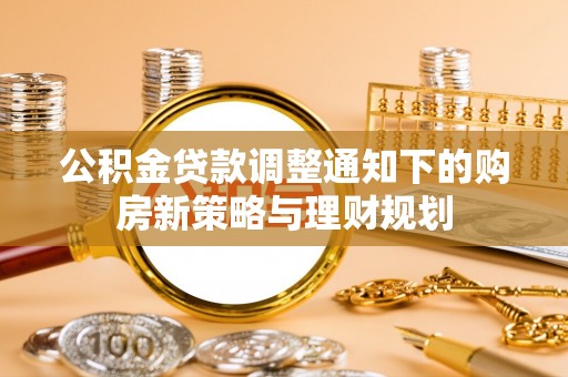 海棠公积金贷款调整通知下的购房新策略与理财规划