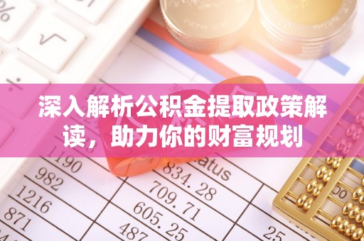 海棠深入解析公积金提取政策解读，助力你的财富规划