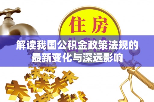 海棠解读我国公积金政策法规的最新变化与深远影响
