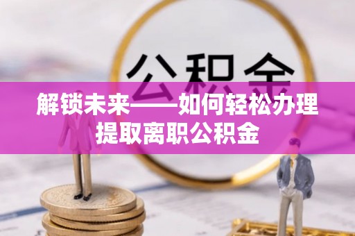 海棠解锁未来——如何轻松办理提取离职公积金
