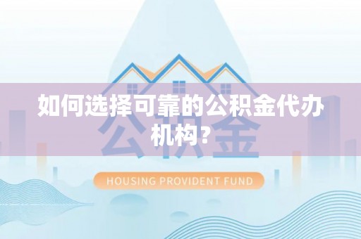 海棠如何选择可靠的公积金代办机构？