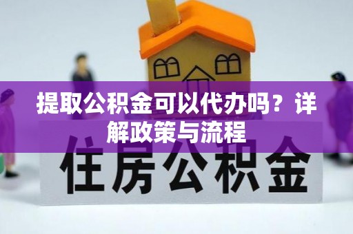 海棠提取公积金可以代办吗？详解政策与流程
