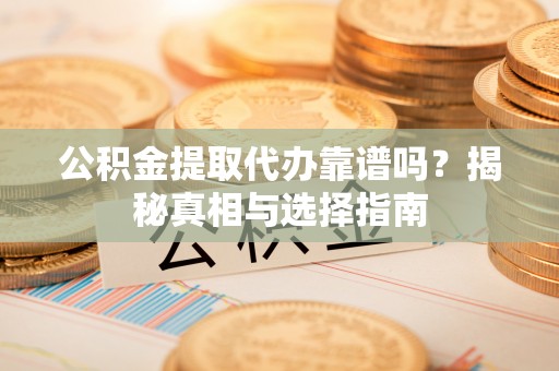 海棠公积金提取代办靠谱吗？揭秘真相与选择指南