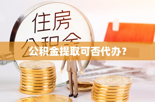 海棠公积金提取可否代办？