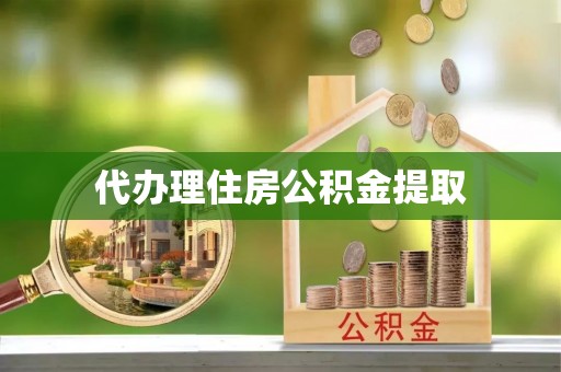 海棠代办理住房公积金提取